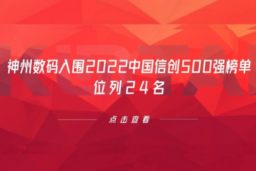 持续深化信创产业实践，710公海官网数码入围2022中国信创500强榜单，位列24名